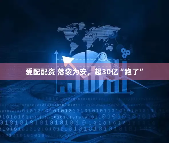 爱配配资 落袋为安，超30亿“跑了”