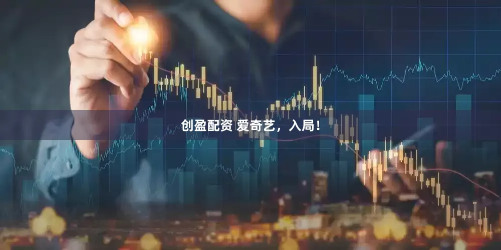 创盈配资 爱奇艺，入局！