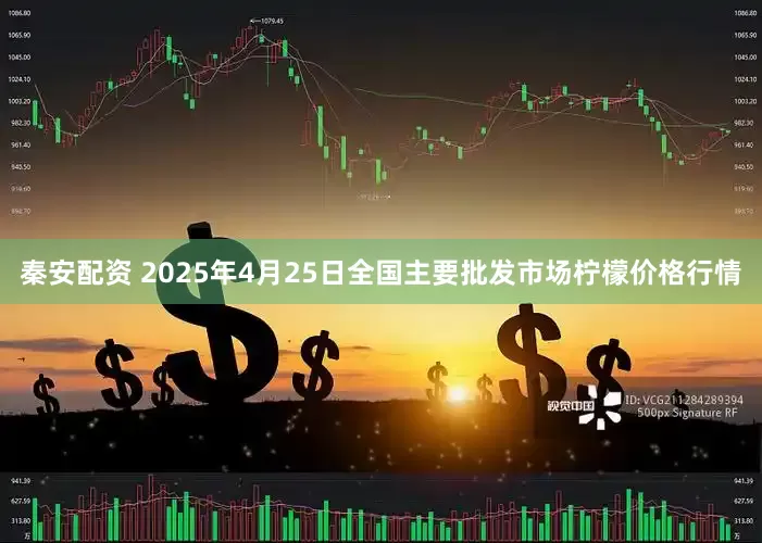 秦安配资 2025年4月25日全国主要批发市场柠檬价格行情