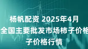 杨帆配资 2025年4月25日全国主要批发市场柿子价格行情