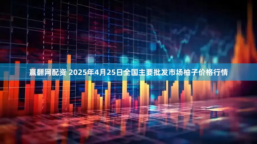 赢翻网配资 2025年4月25日全国主要批发市场柚子价格行情