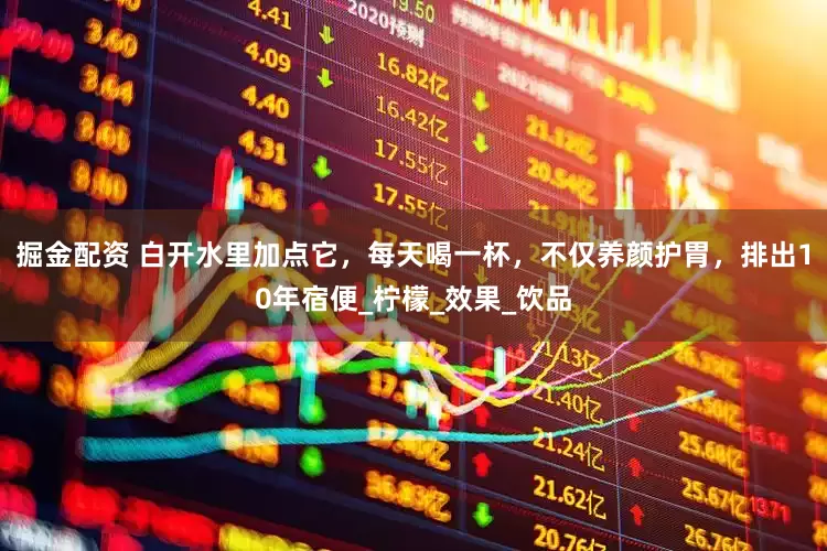 掘金配资 白开水里加点它，每天喝一杯，不仅养颜护胃，排出10年宿便_柠檬_效果_饮品