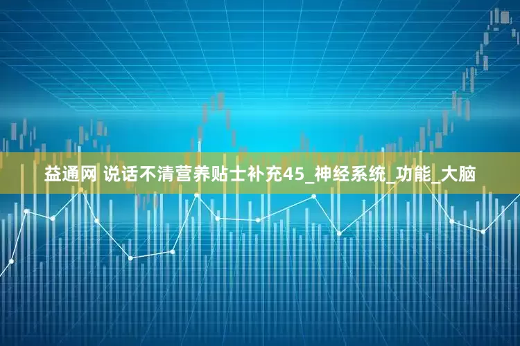 益通网 说话不清营养贴士补充45_神经系统_功能_大脑