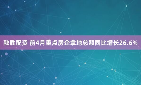融胜配资 前4月重点房企拿地总额同比增长26.6%
