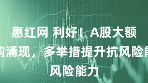 惠红网 利好！A股大额回购涌现，多举措提升抗风险能力
