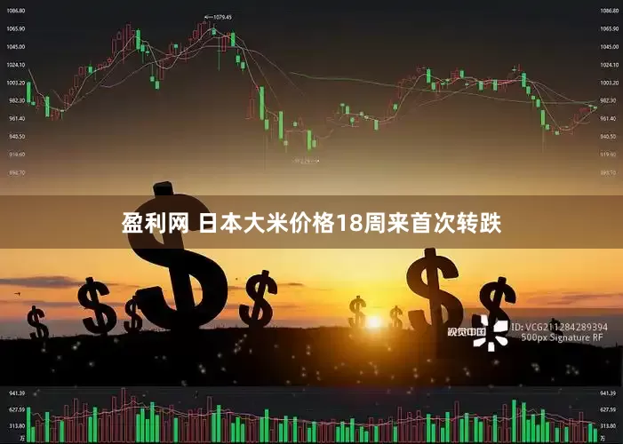 盈利网 日本大米价格18周来首次转跌