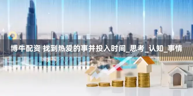 博牛配资 找到热爱的事并投入时间_思考_认知_事情