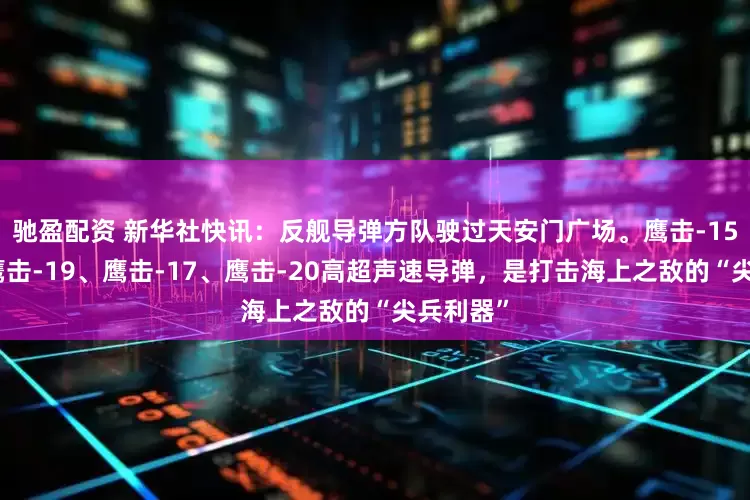 驰盈配资 新华社快讯：反舰导弹方队驶过天安门广场。鹰击-15导弹和鹰击-19、鹰击-17、鹰击-20高超声速导弹，是打击海上之敌的“尖兵利器”