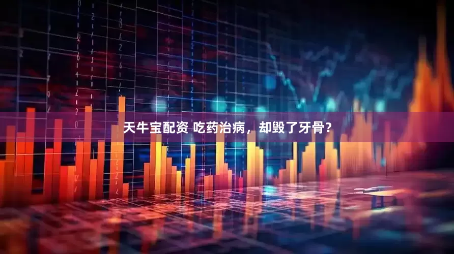 天牛宝配资 吃药治病，却毁了牙骨？