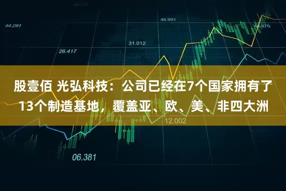 股壹佰 光弘科技：公司已经在7个国家拥有了13个制造基地，覆盖亚、欧、美、非四大洲