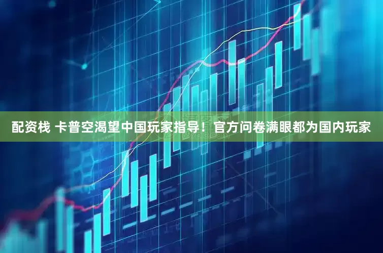 配资栈 卡普空渴望中国玩家指导！官方问卷满眼都为国内玩家