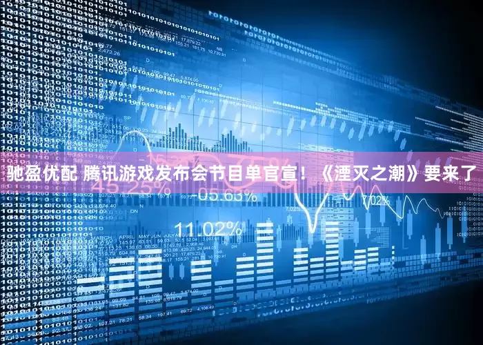 驰盈优配 腾讯游戏发布会节目单官宣！《湮灭之潮》要来了
