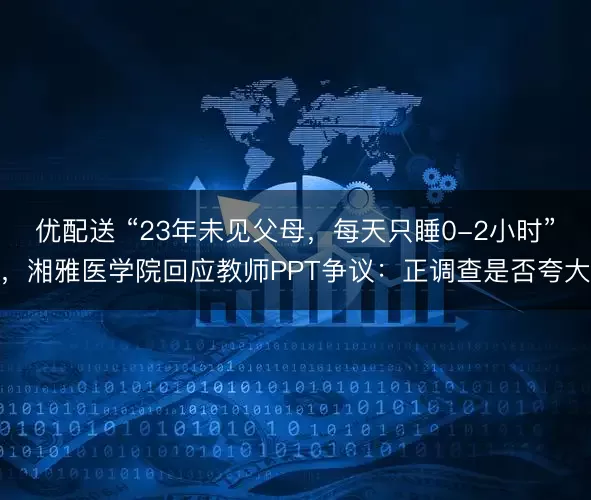 优配送 “23年未见父母，每天只睡0-2小时”，湘雅医学院回应教师PPT争议：正调查是否夸大