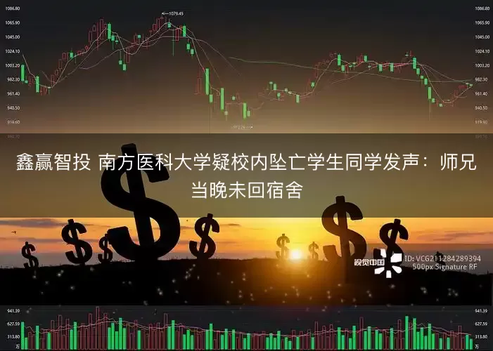 鑫赢智投 南方医科大学疑校内坠亡学生同学发声：师兄当晚未回宿舍